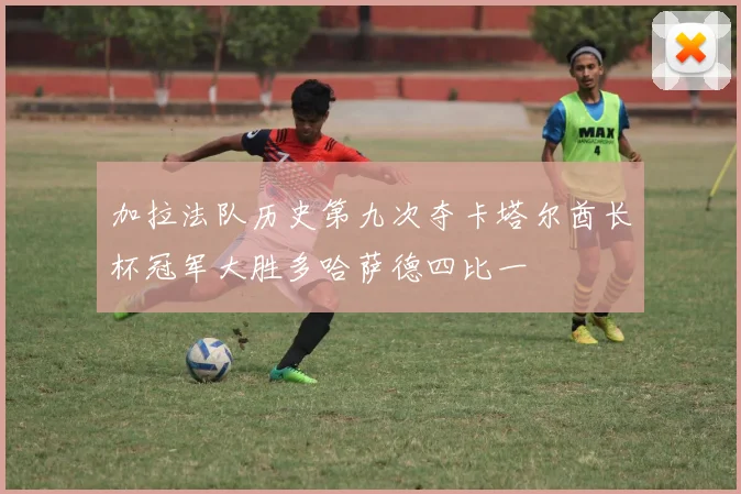 加拉法队历史第九次夺卡塔尔酋长杯冠军大胜多哈萨德四比一