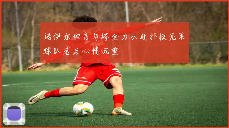 诺伊尔坦言与塔全力以赴扑救无果球队落后心情沉重