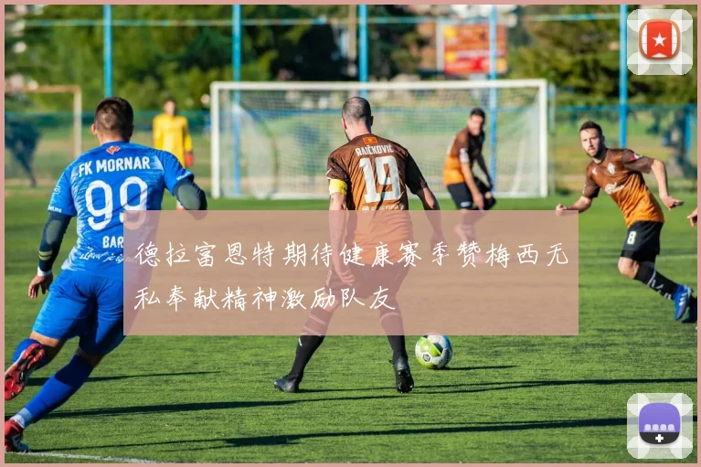 德拉富恩特期待健康赛季赞梅西无私奉献精神激励队友