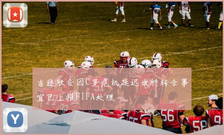 吉达联合因C罗危机延迟坎特转会事宜已上报FIFA处理