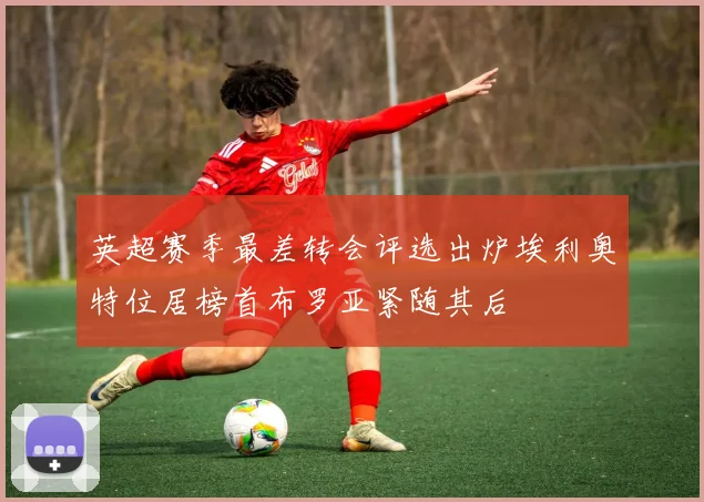 英超赛季最差转会评选出炉埃利奥特位居榜首布罗亚紧随其后