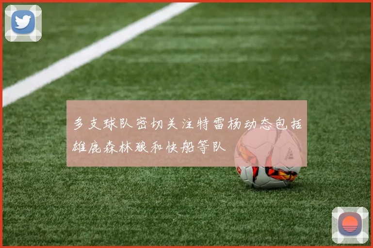 多支球队密切关注特雷杨动态包括雄鹿森林狼和快船等队