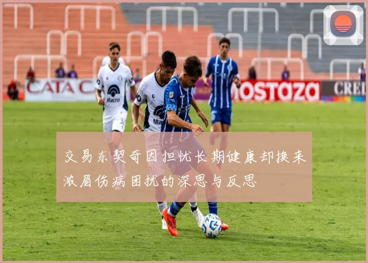 交易东契奇因担忧长期健康却换来浓眉伤病困扰的深思与反思