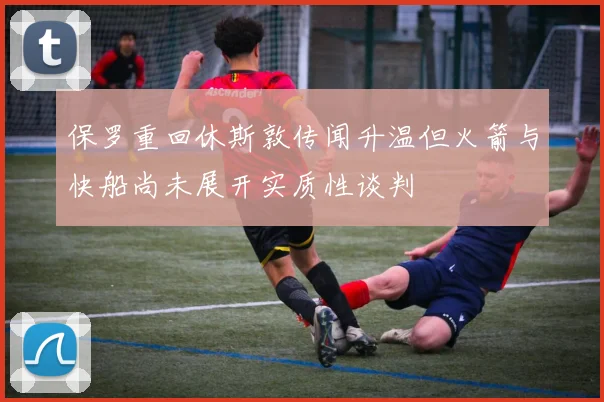 保罗重回休斯敦传闻升温但火箭与快船尚未展开实质性谈判