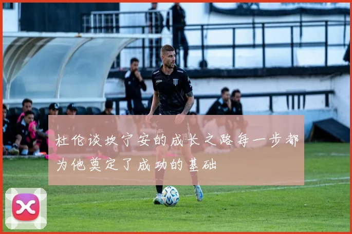 杜伦谈坎宁安的成长之路每一步都为他奠定了成功的基础